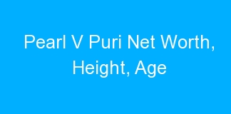 Pearl V Puri Net Worth, Height, Age
