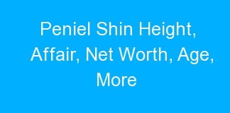 Peniel Shin Height, Affair, Net Worth, Age, More