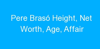 Pere Brasó Height, Net Worth, Age, Affair