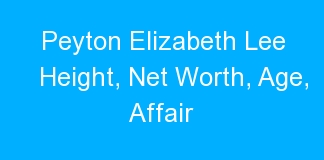 Peyton Elizabeth Lee Height, Net Worth, Age, Affair