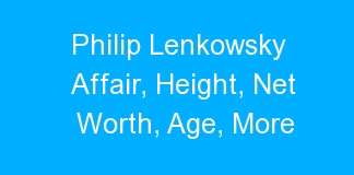 Philip Lenkowsky Affair, Height, Net Worth, Age, More
