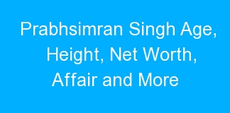 Prabhsimran Singh Age, Height, Net Worth, Affair and More