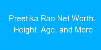 Preetika Rao Net Worth, Height, Age, and More