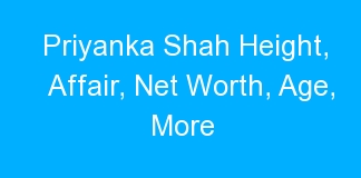 Priyanka Shah Height, Affair, Net Worth, Age, More