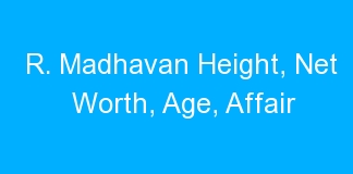 R. Madhavan Height, Net Worth, Age, Affair