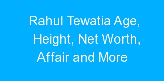 Rahul Tewatia Age, Height, Net Worth, Affair and More
