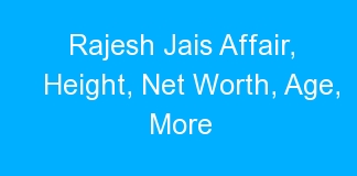 Rajesh Jais Affair, Height, Net Worth, Age, More