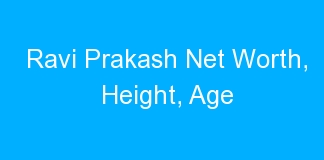 Ravi Prakash Net Worth, Height, Age