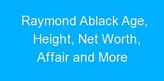 Raymond Ablack Age, Height, Net Worth, Affair and More