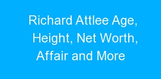 Richard Attlee Age, Height, Net Worth, Affair and More