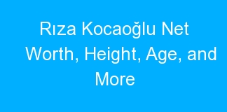 Rıza Kocaoğlu Net Worth, Height, Age, and More
