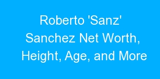 Roberto ‘Sanz’ Sanchez Net Worth, Height, Age, and More