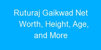 Ruturaj Gaikwad Net Worth, Height, Age, and More