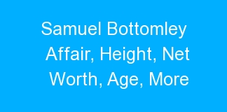 Samuel Bottomley Affair, Height, Net Worth, Age, More
