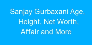 Sanjay Gurbaxani Age, Height, Net Worth, Affair and More