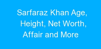 Sarfaraz Khan Age, Height, Net Worth, Affair and More