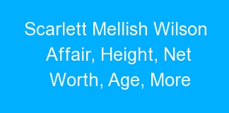Scarlett Mellish Wilson Affair, Height, Net Worth, Age, More