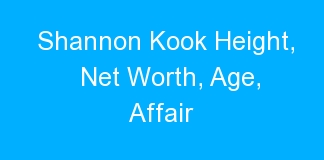 Shannon Kook Height, Net Worth, Age, Affair