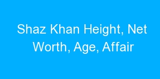Shaz Khan Height, Net Worth, Age, Affair