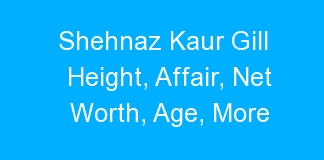 Shehnaz Kaur Gill Height, Affair, Net Worth, Age, More
