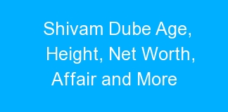 Shivam Dube Age, Height, Net Worth, Affair and More