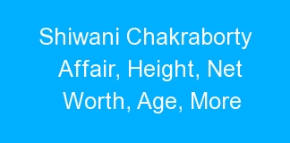 Shiwani Chakraborty Affair, Height, Net Worth, Age, More