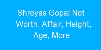 Shreyas Gopal Net Worth, Affair, Height, Age, More