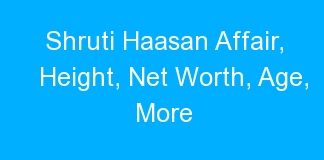 Shruti Haasan Affair, Height, Net Worth, Age, More