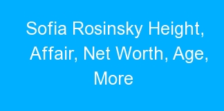 Sofia Rosinsky Height, Affair, Net Worth, Age, More