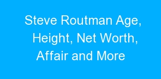 Steve Routman Age, Height, Net Worth, Affair and More