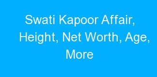 Swati Kapoor Affair, Height, Net Worth, Age, More