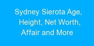 Sydney Sierota Age, Height, Net Worth, Affair and More