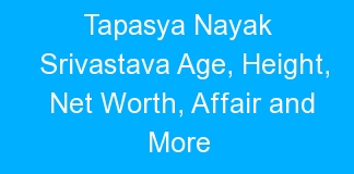 Tapasya Nayak Srivastava Age, Height, Net Worth, Affair and More