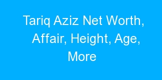 Tariq Aziz Net Worth, Affair, Height, Age, More