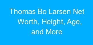 Thomas Bo Larsen Net Worth, Height, Age, and More