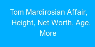 Tom Mardirosian Affair, Height, Net Worth, Age, More