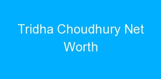 Tridha Choudhury Net Worth