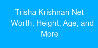 Trisha Krishnan Net Worth, Height, Age, and More