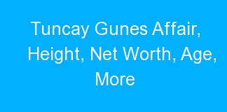 Tuncay Gunes Affair, Height, Net Worth, Age, More