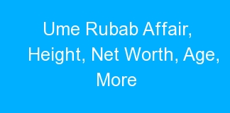 Ume Rubab Affair, Height, Net Worth, Age, More