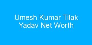 Umesh Kumar Tilak Yadav Net Worth