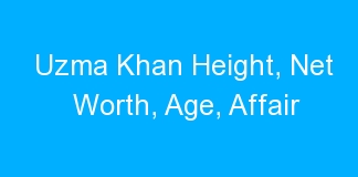 Uzma Khan Height, Net Worth, Age, Affair