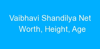 Vaibhavi Shandilya Net Worth, Height, Age