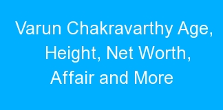 Varun Chakravarthy Age, Height, Net Worth, Affair and More
