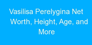Vasilisa Perelygina Net Worth, Height, Age, and More