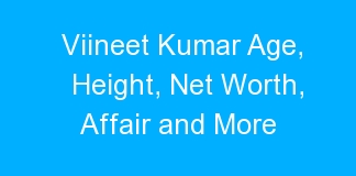 Viineet Kumar Age, Height, Net Worth, Affair and More