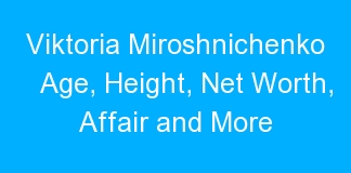 Viktoria Miroshnichenko Age, Height, Net Worth, Affair and More