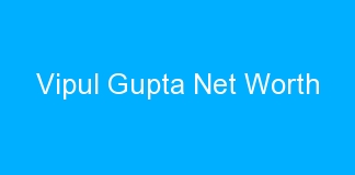 Vipul Gupta Net Worth