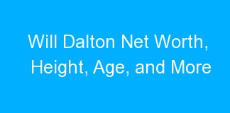 Will Dalton Net Worth, Height, Age, and More