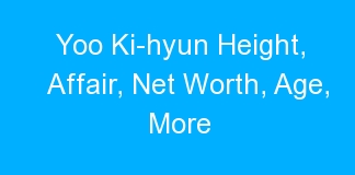 Yoo Ki-hyun Height, Affair, Net Worth, Age, More